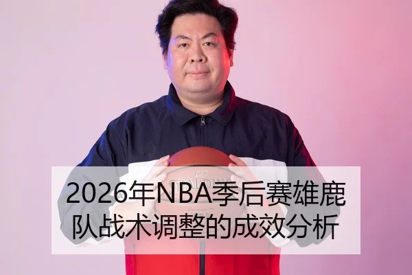 2026年NBA季后赛雄鹿队战术调整的成效分析