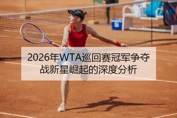 2026年WTA巡回赛冠军争夺战新星崛起的深度分析