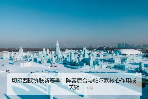 切尔西欧协联新赛季：阵容磨合与帕尔默核心作用成关键