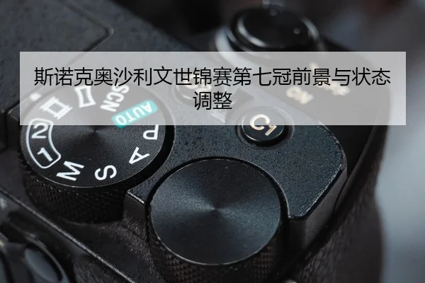 斯诺克奥沙利文世锦赛第七冠前景与状态调整