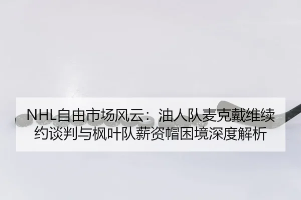 NHL自由市场风云：油人队麦克戴维续约谈判与枫叶队薪资帽困境深度解析