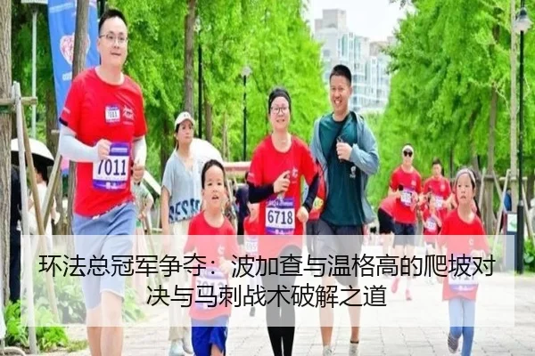 环法总冠军争夺：波加查与温格高的爬坡对决与马刺战术破解之道